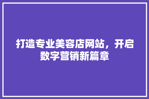 打造专业美容店网站，开启数字营销新篇章 打造专业美容店网站，开启数字营销新篇章 搜狗SEO