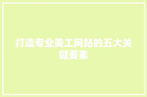打造专业美工网站的五大关键要素