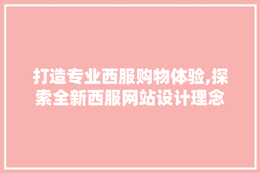 打造专业西服购物体验,探索全新西服网站设计理念