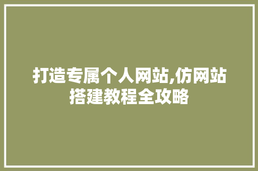 打造专属个人网站,仿网站搭建教程全攻略