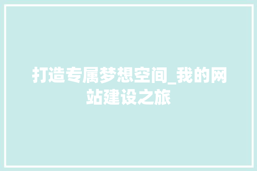 打造专属梦想空间_我的网站建设之旅