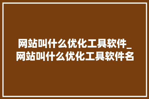 网站叫什么优化工具软件_网站叫什么优化工具软件名字。 网站叫什么优化工具软件_网站叫什么优化工具软件名字。 搜狗SEO