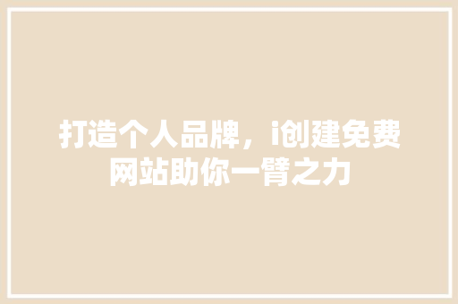 打造个人品牌，i创建免费网站助你一臂之力