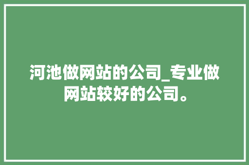 河池做网站的公司_专业做网站较好的公司。 河池做网站的公司_专业做网站较好的公司。 网站建设公司