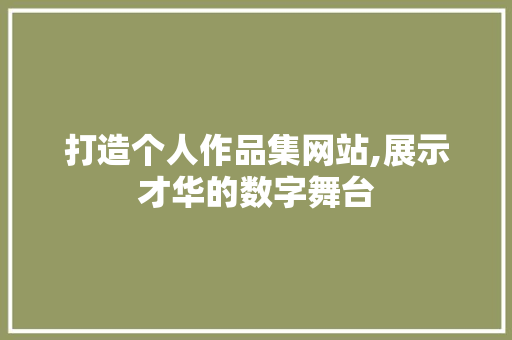 打造个人作品集网站,展示才华的数字舞台