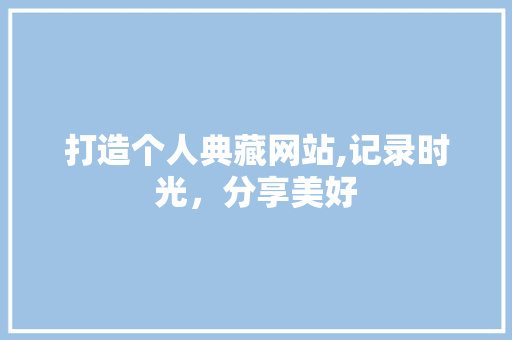 打造个人典藏网站,记录时光，分享美好