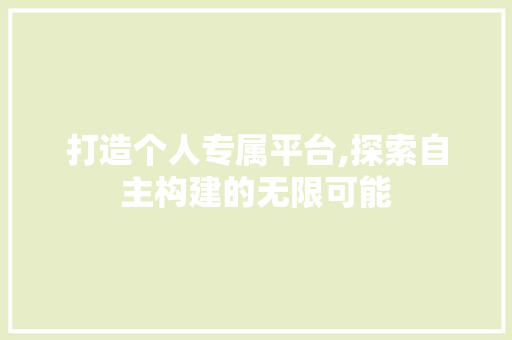 打造个人专属平台,探索自主构建的无限可能