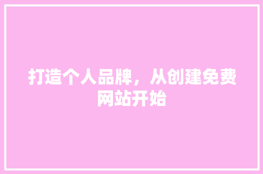 打造个人品牌，从创建免费网站开始
