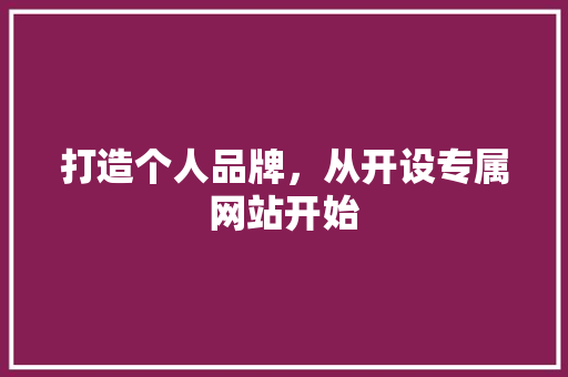 打造个人品牌，从开设专属网站开始