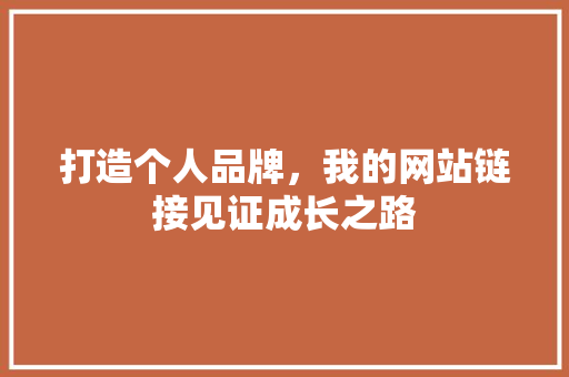 打造个人品牌，我的网站链接见证成长之路 打造个人品牌，我的网站链接见证成长之路 网站建设公司