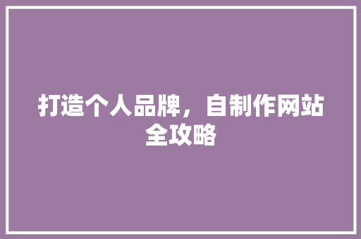 打造个人品牌，自制作网站全攻略