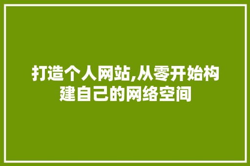 打造个人网站,从零开始构建自己的网络空间