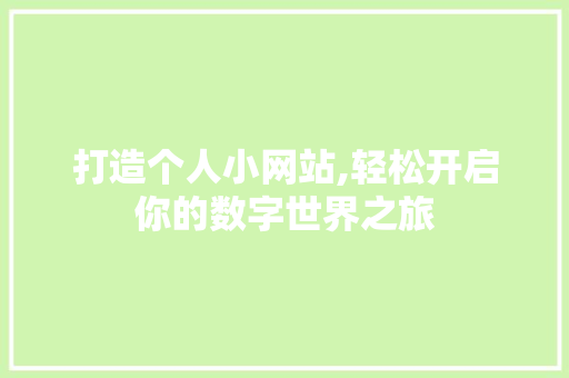 打造个人小网站,轻松开启你的数字世界之旅 打造个人小网站,轻松开启你的数字世界之旅 网站建设公司