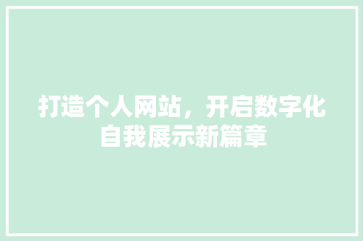 打造个人网站，开启数字化自我展示新篇章