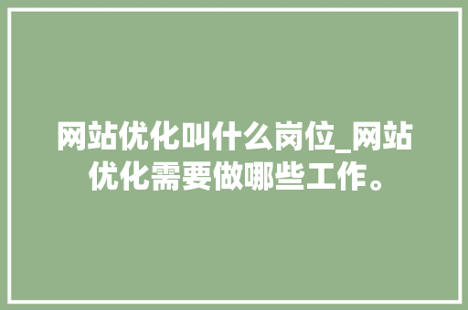 网站优化叫什么岗位_网站优化需要做哪些工作。