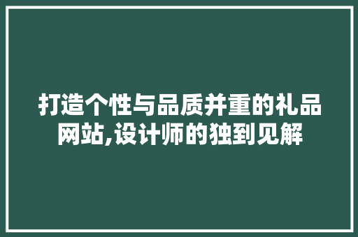 打造个性与品质并重的礼品网站,设计师的独到见解 打造个性与品质并重的礼品网站,设计师的独到见解 百度SEO