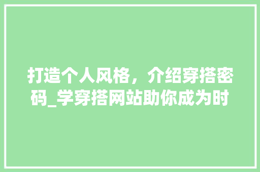 打造个人风格，介绍穿搭密码_学穿搭网站助你成为时尚达人
