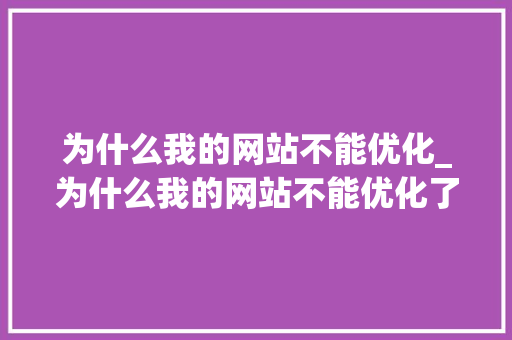 为什么我的网站不能优化_为什么我的网站不能优化了。 为什么我的网站不能优化_为什么我的网站不能优化了。 搜狗SEO