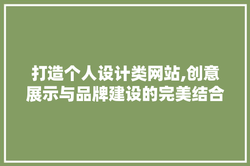 打造个人设计类网站,创意展示与品牌建设的完美结合 打造个人设计类网站,创意展示与品牌建设的完美结合 百度SEO