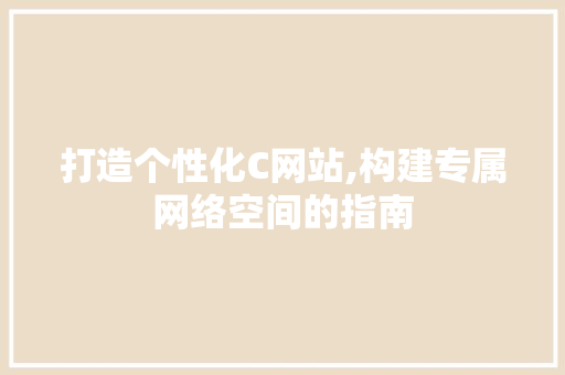 打造个性化C网站,构建专属网络空间的指南