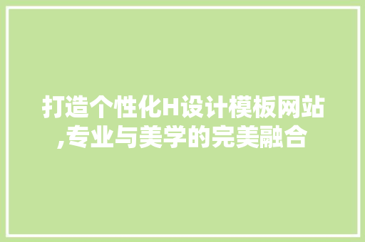打造个性化H设计模板网站,专业与美学的完美融合