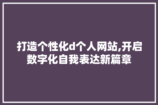 打造个性化d个人网站,开启数字化自我表达新篇章 打造个性化d个人网站,开启数字化自我表达新篇章 百度SEO