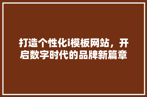 打造个性化i模板网站，开启数字时代的品牌新篇章 打造个性化i模板网站，开启数字时代的品牌新篇章 百度SEO