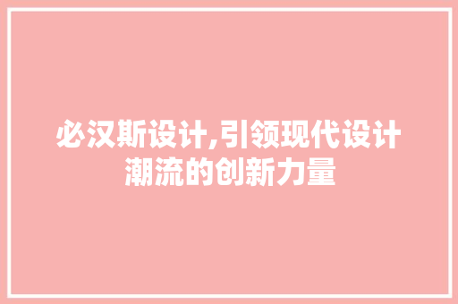 必汉斯设计,引领现代设计潮流的创新力量 必汉斯设计,引领现代设计潮流的创新力量 搜狗SEO