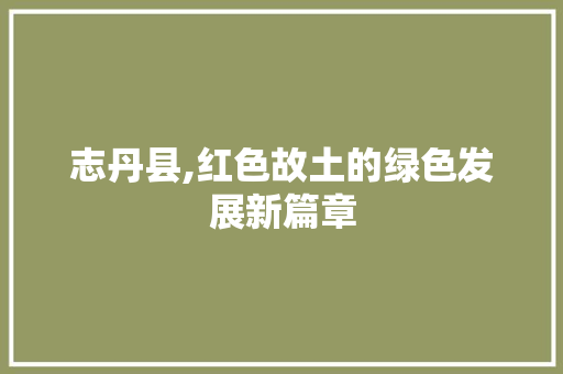 志丹县,红色故土的绿色发展新篇章