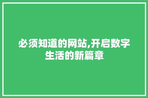 必须知道的网站,开启数字生活的新篇章 必须知道的网站,开启数字生活的新篇章 搜狗SEO