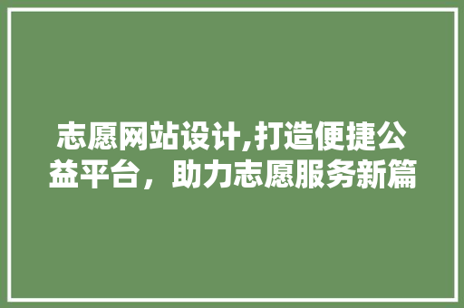 志愿网站设计,打造便捷公益平台，助力志愿服务新篇章 志愿网站设计,打造便捷公益平台，助力志愿服务新篇章 搜狗SEO