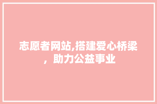 志愿者网站,搭建爱心桥梁，助力公益事业 志愿者网站,搭建爱心桥梁，助力公益事业 搜狗SEO
