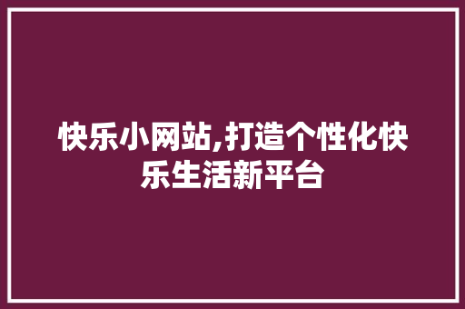 快乐小网站,打造个性化快乐生活新平台 快乐小网站,打造个性化快乐生活新平台 搜狗SEO