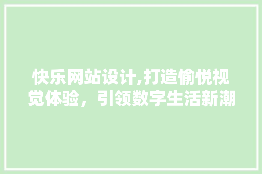 快乐网站设计,打造愉悦视觉体验,引领数字生活新潮流 搜狗SEO 快乐网站设计,打造愉悦视觉体验,引领数字生活新潮流 快乐网站设计,打造愉悦视觉体验,引领数字生活新潮流 搜狗SEO