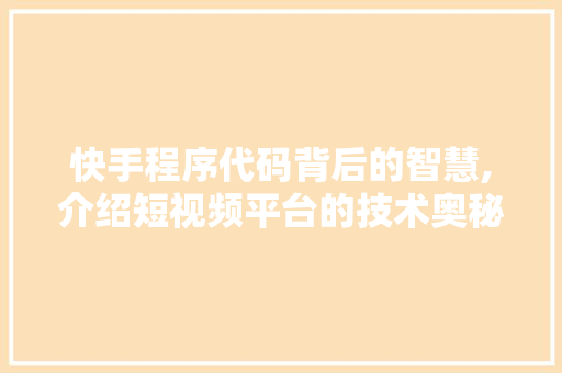 快手程序代码背后的智慧,介绍短视频平台的技术奥秘 快手程序代码背后的智慧,介绍短视频平台的技术奥秘 SEO关键词