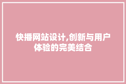 快播网站设计,创新与用户体验的完美结合 快播网站设计,创新与用户体验的完美结合 网站建设公司