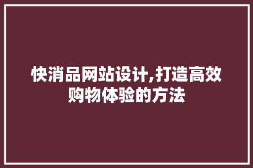 快消品网站设计,打造高效购物体验的方法 快消品网站设计,打造高效购物体验的方法 SEO关键词