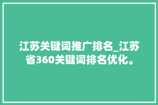 江苏关键词推广排名_江苏省360关键词排名优化。 江苏关键词推广排名_江苏省360关键词排名优化。 SEO关键词
