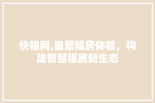快租网,重塑租房体验，构建智慧租房新生态 快租网,重塑租房体验，构建智慧租房新生态 SEO关键词