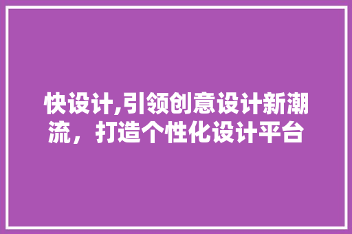 快设计,引领创意设计新潮流，打造个性化设计平台 快设计,引领创意设计新潮流，打造个性化设计平台 网站建设公司