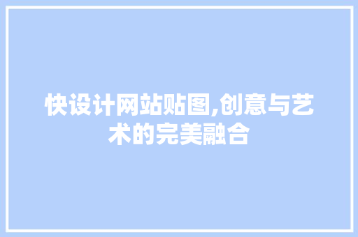 快设计网站贴图,创意与艺术的完美融合