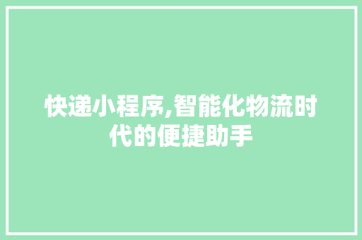 快递小程序,智能化物流时代的便捷助手 快递小程序,智能化物流时代的便捷助手 搜狗SEO