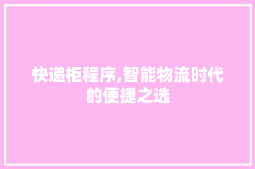快递柜程序,智能物流时代的便捷之选 快递柜程序,智能物流时代的便捷之选 必应SEO