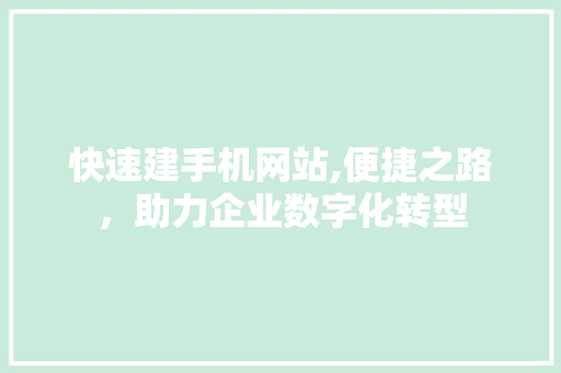 快速建手机网站,便捷之路，助力企业数字化转型 快速建手机网站,便捷之路，助力企业数字化转型 神马SEO