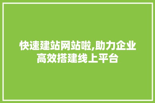 快速建站网站啦,助力企业高效搭建线上平台 快速建站网站啦,助力企业高效搭建线上平台 神马SEO