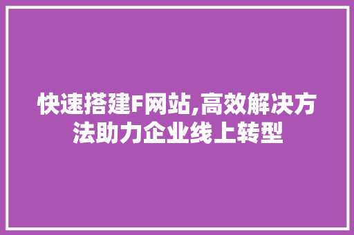 快速搭建F网站,高效解决方法助力企业线上转型 快速搭建F网站,高效解决方法助力企业线上转型 必应SEO