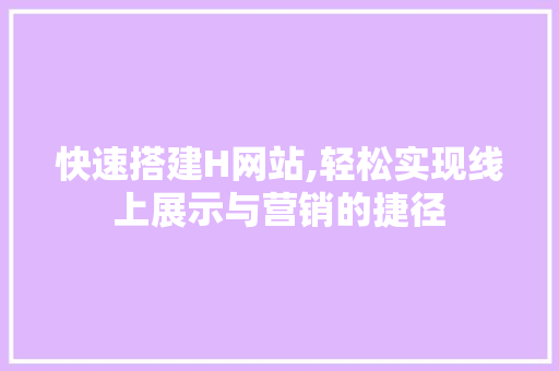 快速搭建H网站,轻松实现线上展示与营销的捷径 快速搭建H网站,轻松实现线上展示与营销的捷径 搜狗SEO