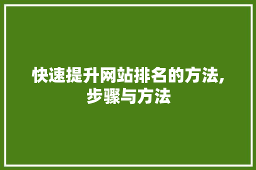 快速提升网站排名的方法,步骤与方法 快速提升网站排名的方法,步骤与方法 SEO关键词