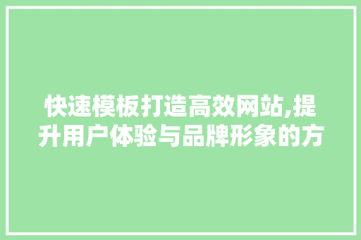 快速模板打造高效网站,提升用户体验与品牌形象的方法 快速模板打造高效网站,提升用户体验与品牌形象的方法 SEO关键词