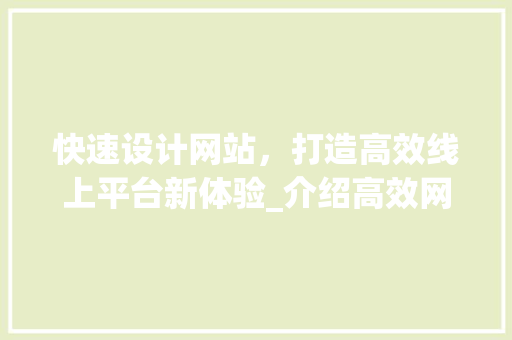 快速设计网站，打造高效线上平台新体验_介绍高效网站建设的五大关键步骤 快速设计网站，打造高效线上平台新体验_介绍高效网站建设的五大关键步骤 网站建设公司